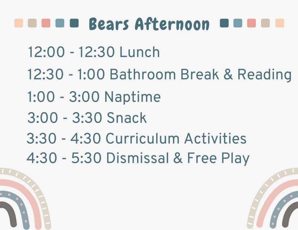Bears Morning: 7 to 8:30 is arrival and free play, 8:30 to 9 is breakfast, 9 to 9:15 is bathroom break, 9:15 to 9:30 is circle time, 9:30 to 11 is curriculum activities, 11 to noon is outside and free play